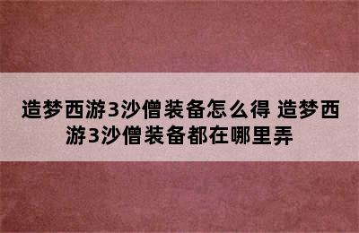 造梦西游3沙僧装备怎么得 造梦西游3沙僧装备都在哪里弄